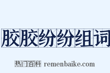 胶胶纷纷组词是什么意思的图片